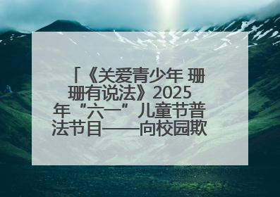 《关爱青少年 珊珊有说法》2025年“六一”儿童节普法节目——向校园欺凌说不！