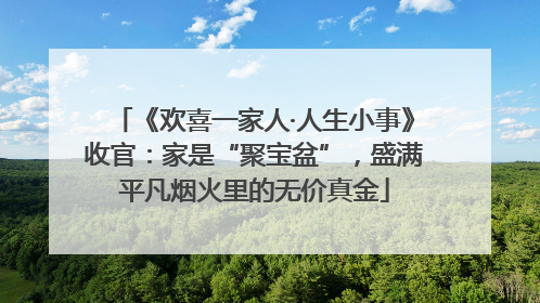 《欢喜一家人·人生小事》收官：家是“聚宝盆”，盛满平凡烟火里的无价真金