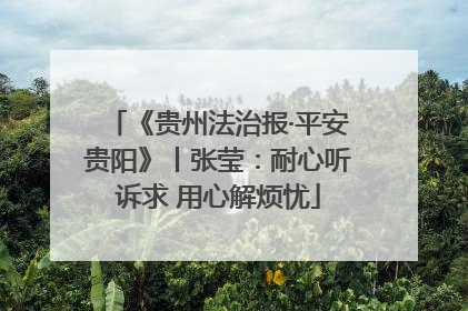 《贵州法治报·平安贵阳》丨张莹：耐心听诉求 用心解烦忧