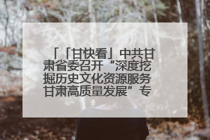 「甘快看」中共甘肃省委召开“深度挖掘历史文化资源服务甘肃高质量发展”专题协商座谈会 胡昌升主持并讲话