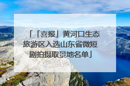 「喜报」黄河口生态旅游区入选山东省微短剧拍摄取景地名单