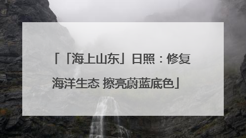 「海上山东」日照：修复海洋生态 擦亮蔚蓝底色