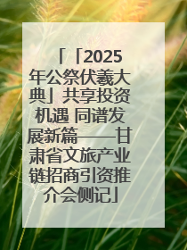 「2025年公祭伏羲大典」共享投资机遇 同谱发展新篇——甘肃省文旅产业链招商引资推介会侧记