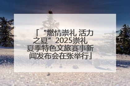 “燃情崇礼 活力之夏”2025崇礼夏季特色文旅赛事新闻发布会在张举行