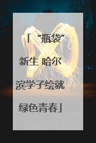 “瓶袋”新生 哈尔滨学子绘就绿色青春
