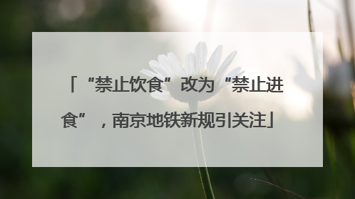 “禁止饮食”改为“禁止进食”，南京地铁新规引关注
