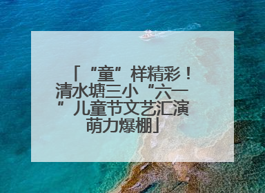 “童”样精彩！清水塘三小“六一”儿童节文艺汇演萌力爆棚