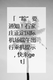 “粽”要通知！石家庄正定国际机场端午出行乘机提示，快来get