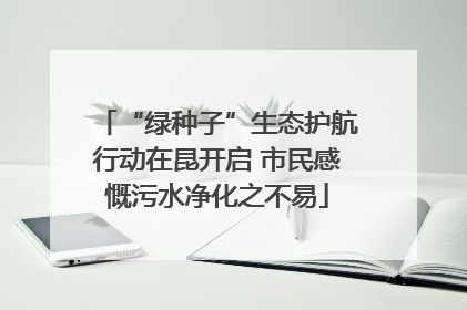 “绿种子”生态护航行动在昆开启 市民感慨污水净化之不易