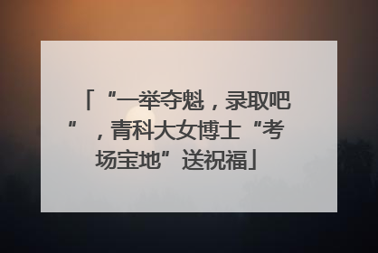 “一举夺魁，录取吧”，青科大女博士“考场宝地”送祝福