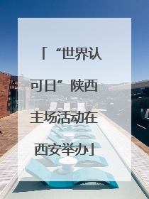 “世界认可日”陕西主场活动在西安举办