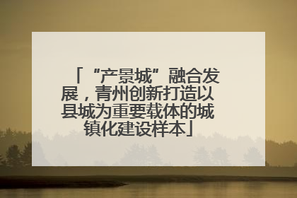 “产景城”融合发展，青州创新打造以县城为重要载体的城镇化建设样本