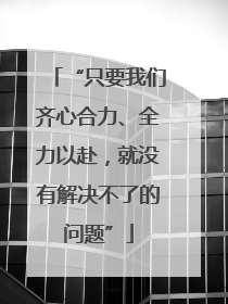 “只要我们齐心合力、全力以赴，就没有解决不了的问题”