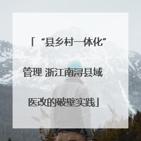 “县乡村一体化”管理 浙江南浔县域医改的破壁实践