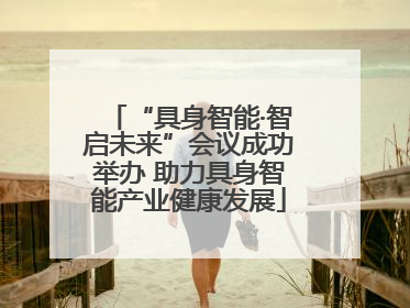 “具身智能·智启未来”会议成功举办 助力具身智能产业健康发展
