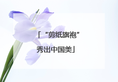 “剪纸旗袍” 秀出中国美