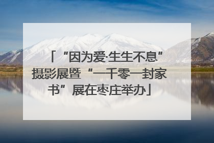 “因为爱·生生不息”摄影展暨“一千零一封家书”展在枣庄举办