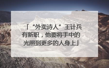 “外卖诗人”王计兵有新职，他要将手中的光照到更多的人身上