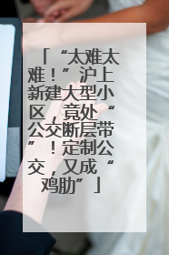 “太难太难！”沪上新建大型小区，竟处“公交断层带”！定制公交，又成“鸡肋”