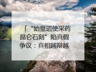 “始皇遣使采药昆仑石刻”陷真假争议：真相越辩越明｜新京报专栏