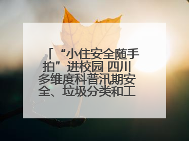 “小住安全随手拍”进校园 四川多维度科普汛期安全、垃圾分类和工地安全