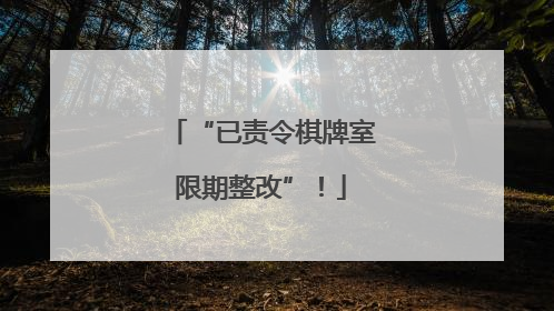 “已责令棋牌室限期整改”！