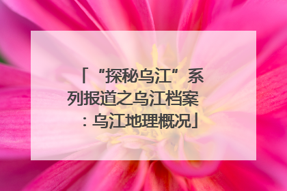 “探秘乌江”系列报道之乌江档案：乌江地理概况
