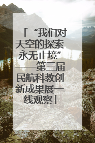 “我们对天空的探索永无止境”——第三届民航科教创新成果展一线观察