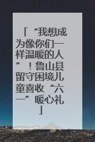 “我想成为像你们一样温暖的人”！鲁山县留守困境儿童喜收“六一”暖心礼