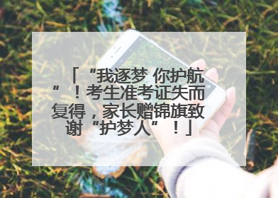 “我逐梦 你护航”！考生准考证失而复得，家长赠锦旗致谢“护梦人”！