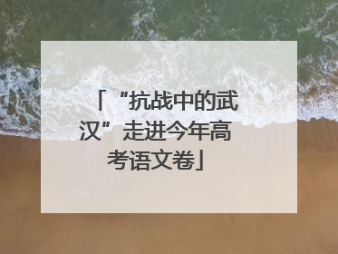 “抗战中的武汉”走进今年高考语文卷