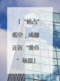 “抢占”低空，成都正在“重仓”场景