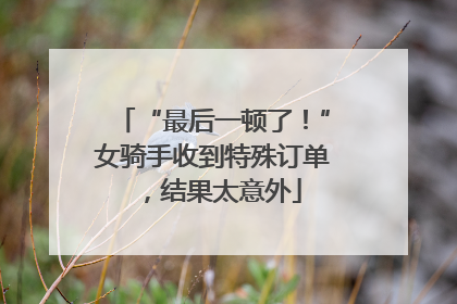 “最后一顿了！”女骑手收到特殊订单，结果太意外