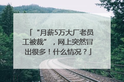 “月薪5万大厂老员工被裁”，网上突然冒出很多！什么情况？