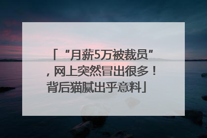 “月薪5万被裁员”，网上突然冒出很多！背后猫腻出乎意料