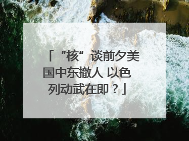 “核”谈前夕美国中东撤人 以色列动武在即？