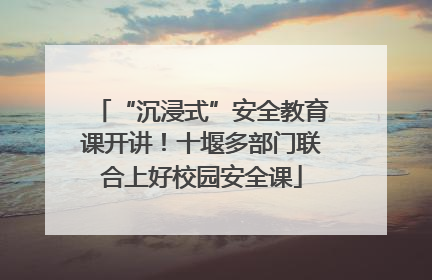 “沉浸式”安全教育课开讲！十堰多部门联合上好校园安全课