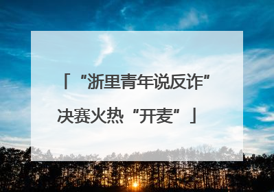 “浙里青年说反诈”决赛火热“开麦”