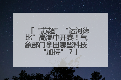 “苏超”“运河德比”高温中开赛！气象部门拿出哪些科技“加持”？