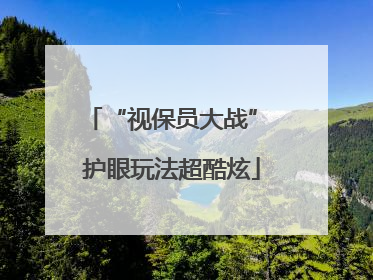 “视保员大战” 护眼玩法超酷炫