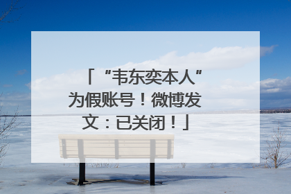 “韦东奕本人”为假账号！微博发文：已关闭！