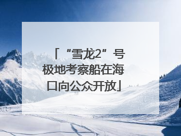 “雪龙2”号极地考察船在海口向公众开放