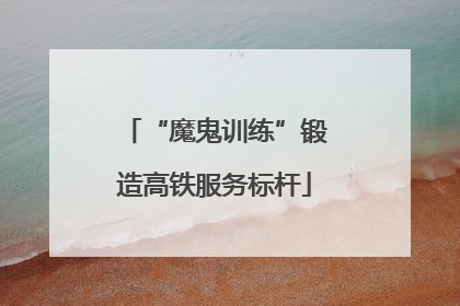 “魔鬼训练”锻造高铁服务标杆