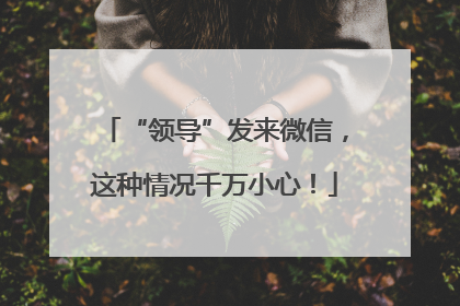 “领导”发来微信，这种情况千万小心！