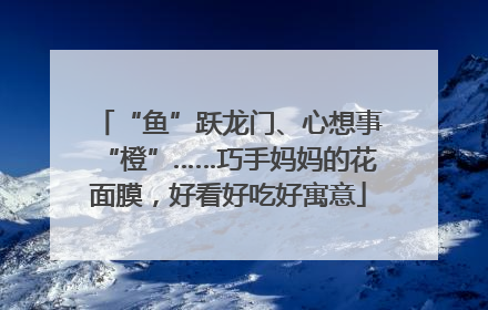 “鱼”跃龙门、心想事“橙”……巧手妈妈的花面膜，好看好吃好寓意