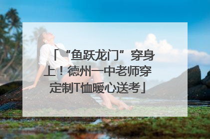 “鱼跃龙门”穿身上！德州一中老师穿定制T恤暖心送考