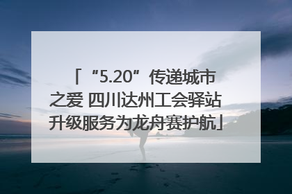 “5.20”传递城市之爱 四川达州工会驿站升级服务为龙舟赛护航
