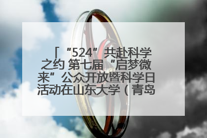 “524”共赴科学之约 第七届“启梦微来”公众开放暨科学日活动在山东大学（青岛）成功举办