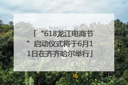 “618龙江电商节”启动仪式将于6月11日在齐齐哈尔举行