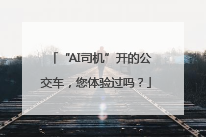 “AI司机”开的公交车，您体验过吗？